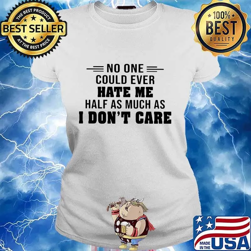 No one could ever hate me half much as i don't care s Ladies tee