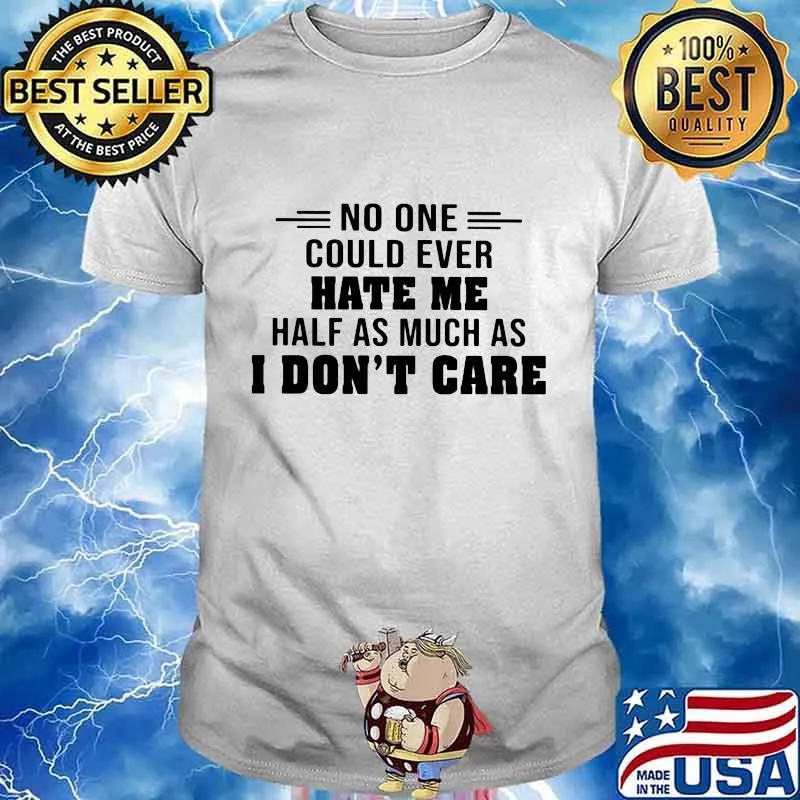 No one could ever hate me half much as i don't care shirt