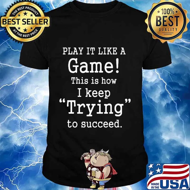 PLay it like a game this is how i keep trying to succeed shirt