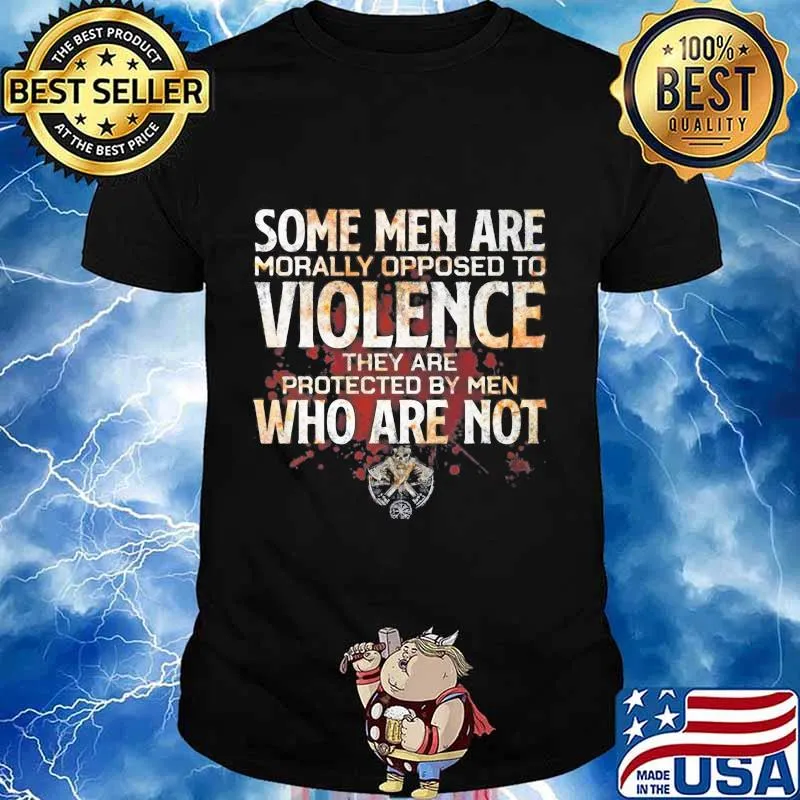 Some men are morally opposed to violence they are protected by men who are not vikings shirt