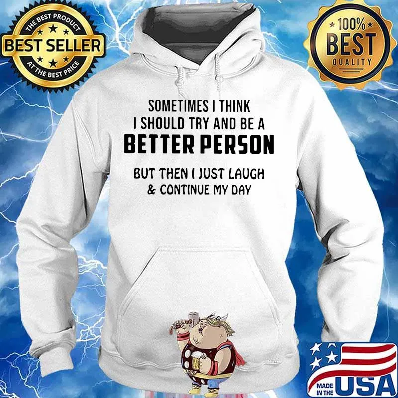 Sometimes i think i should try and be a better person but then i just laugh and continue my day s Hoodie