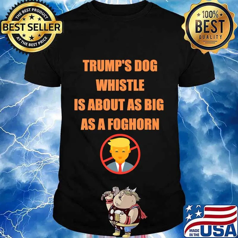 Trump's dog whistle is about as big as a foghorn shirt