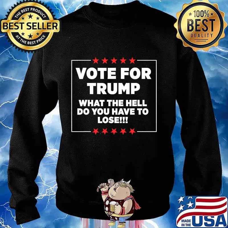 Vote For Trump What the Hell Do You Have To Lose T-Shirt Sweater