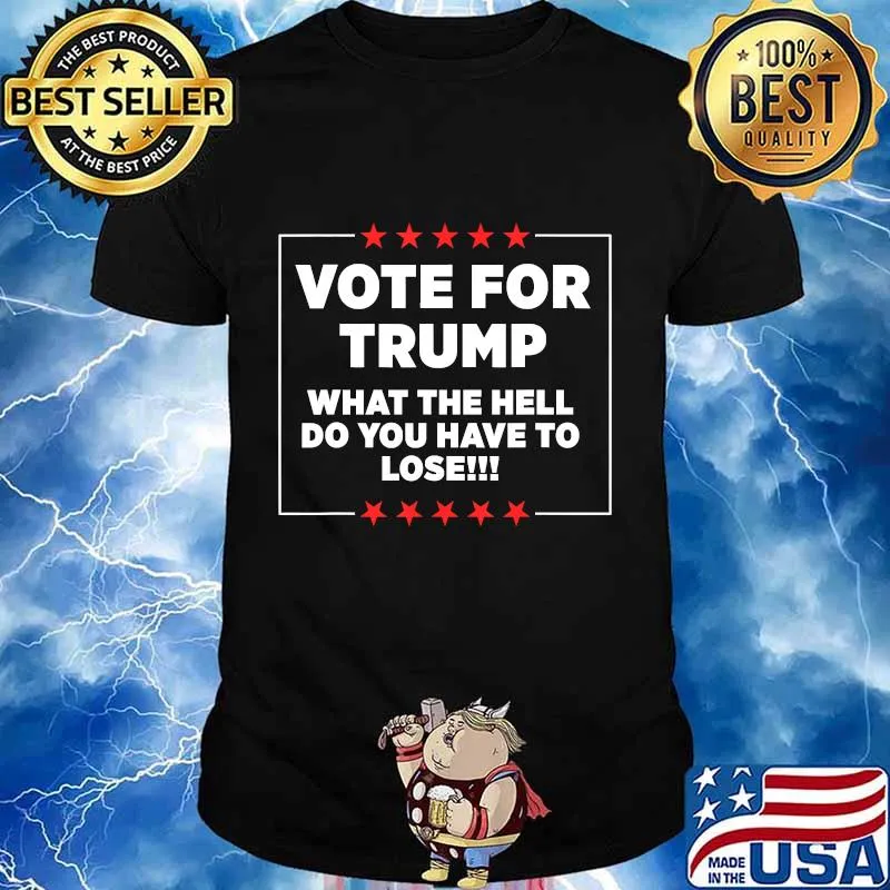 Vote For Trump What the Hell Do You Have To Lose T-Shirt