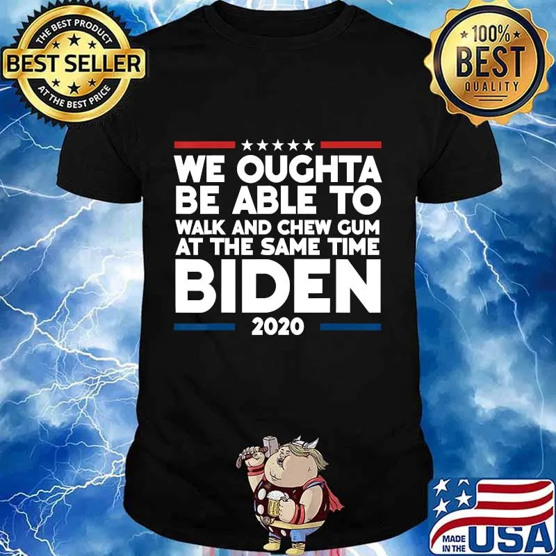 We Oughta Be Able To Walk And Chew Gum Biden 2020 Shirt
