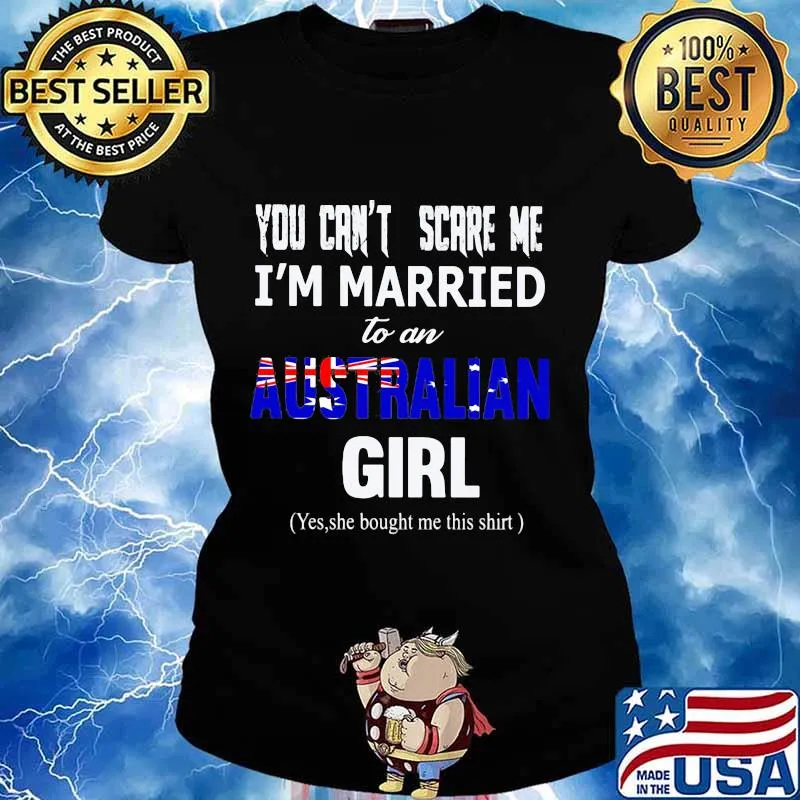 You can't scare me i'm married to a australian girl yes she bought me this s Ladies tee