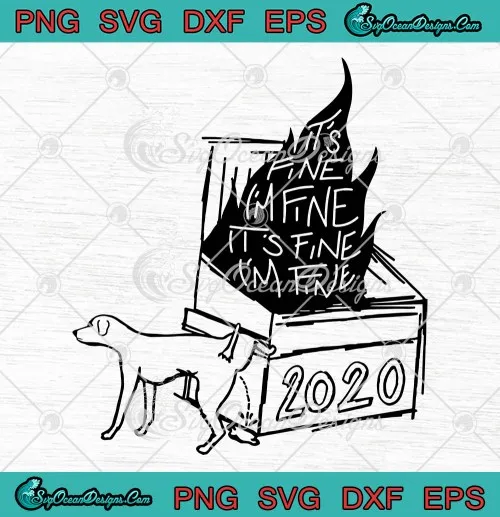 2020 Dumpster Fire Its Fine Im Fine Its Fine Im Fine SVG PNG EPS DXF Cricut File Silhouette Art