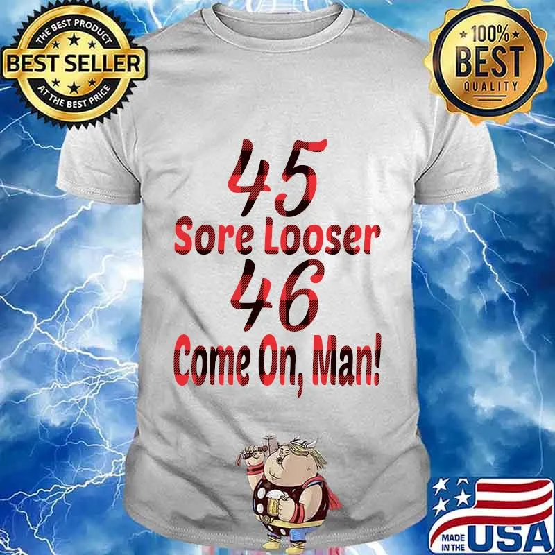 45 Sore Looser 46 Come On Man Election Shirt