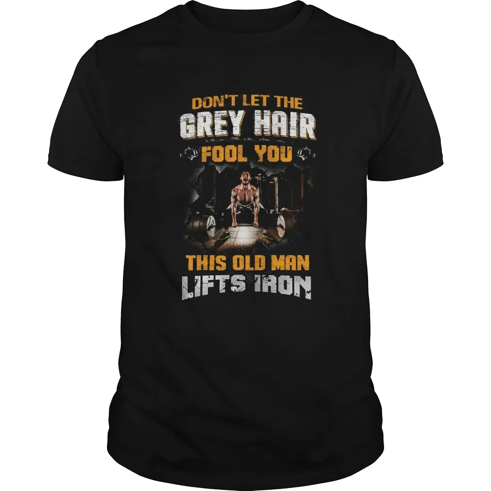Dont Let The Grey Hair Fool You This Old Man Lifts Iron Unisex
