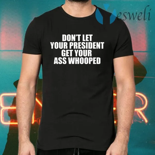 Dont Let Your President Get Your Ass Whooped T-Shirt - Image 2