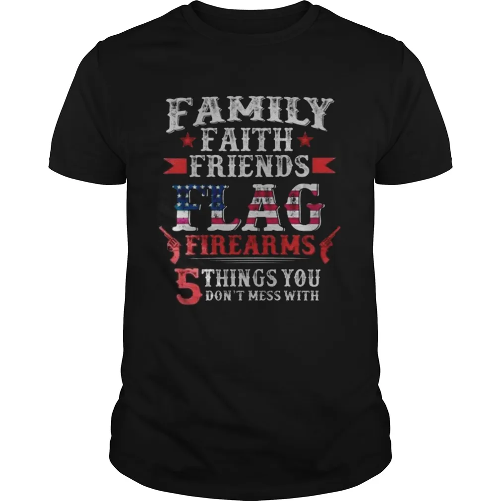 Family Faith Friends Flag Firearms 5 Things You Dont Mess With Unisex