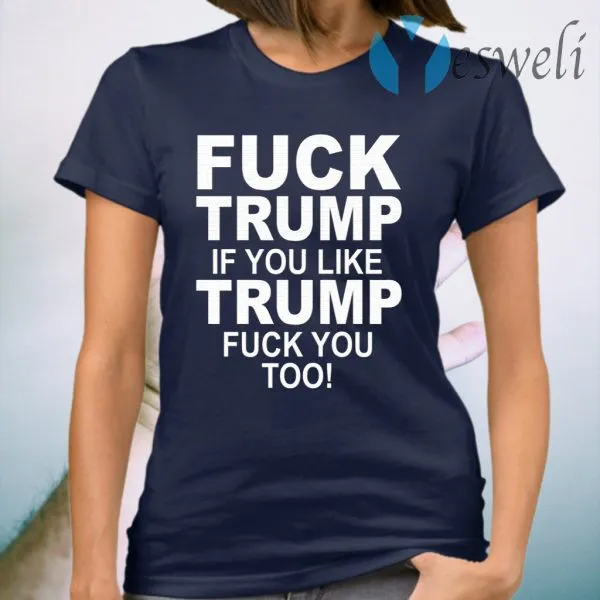 Fuck Trump If You Like Trump Fuck You Too T-Shirt - Image 3