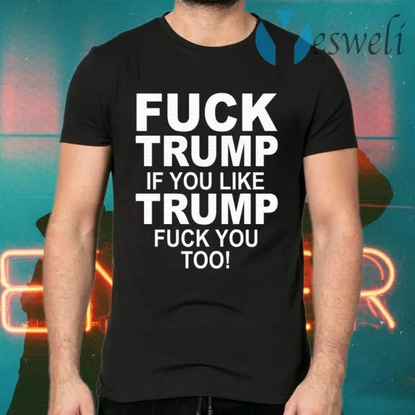Fuck Trump If You Like Trump Fuck You Too T-Shirt - Image 2