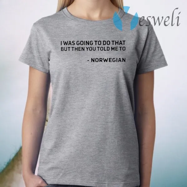I Was Going To Do That But Then You Told Me To Norwegian T-Shirt - Image 3