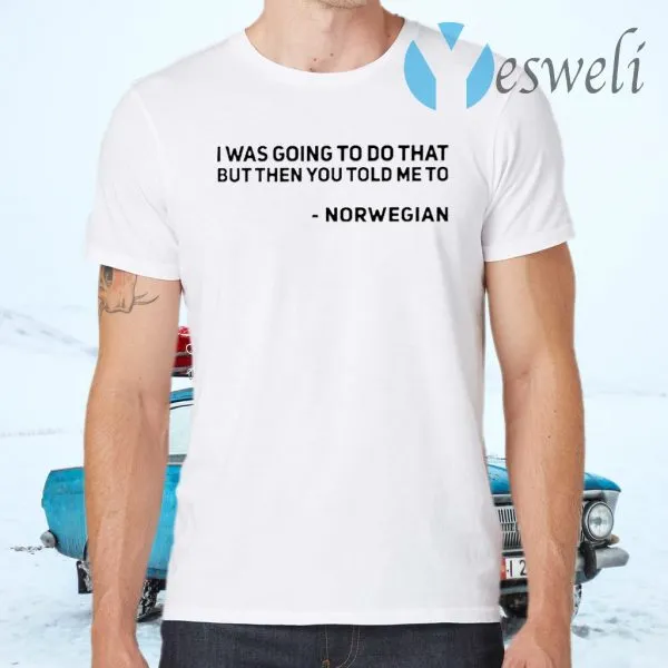 I Was Going To Do That But Then You Told Me To Norwegian T-Shirt - Image 2