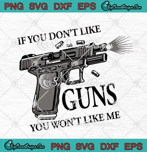 If You Dont Like Guns You Wont Like Me SVG PNG EPS DXF Gun Lovers Cricut File Silhouette Art