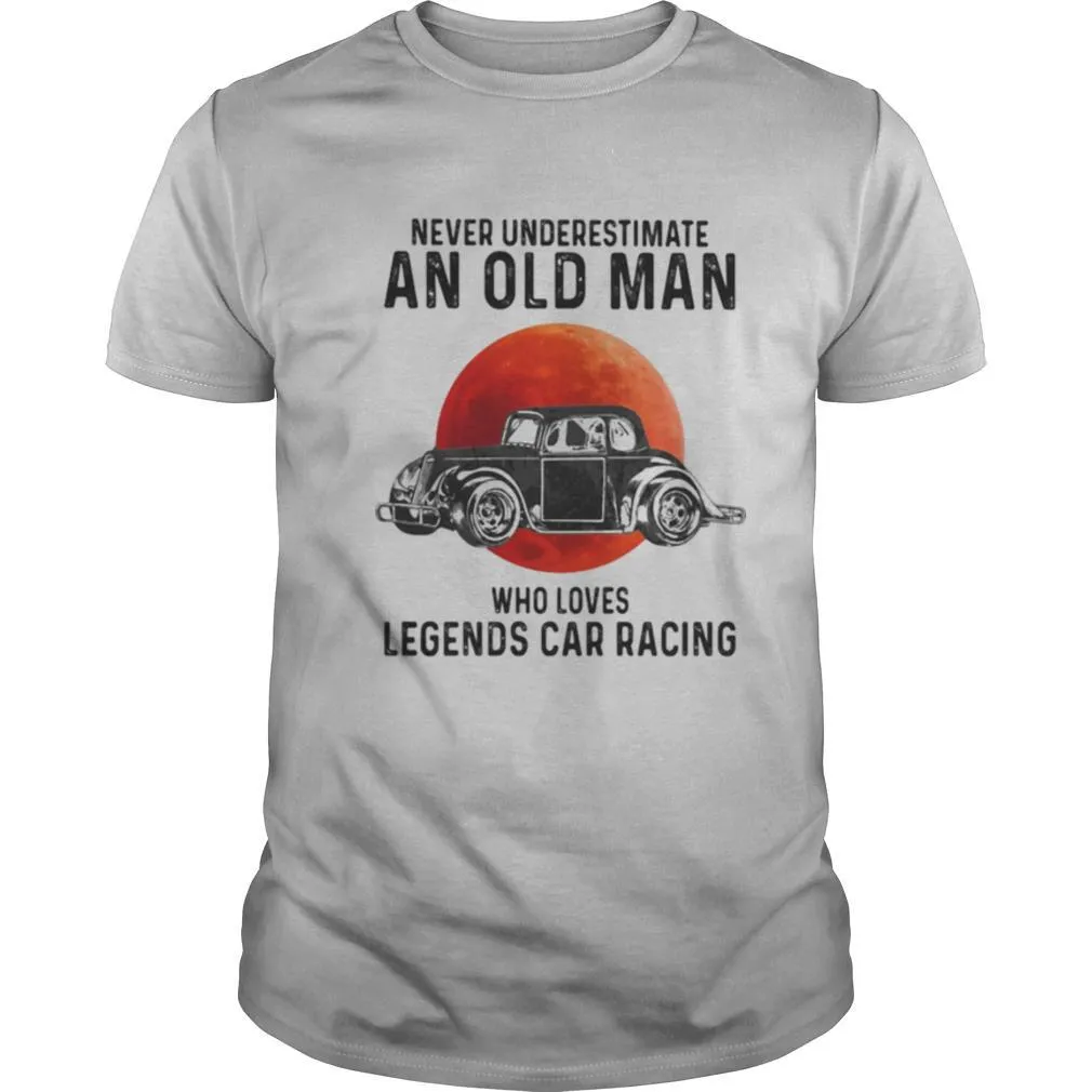 Never Underestimate An Old Man Who Loves Legends Car Racing Moon Blood shirt