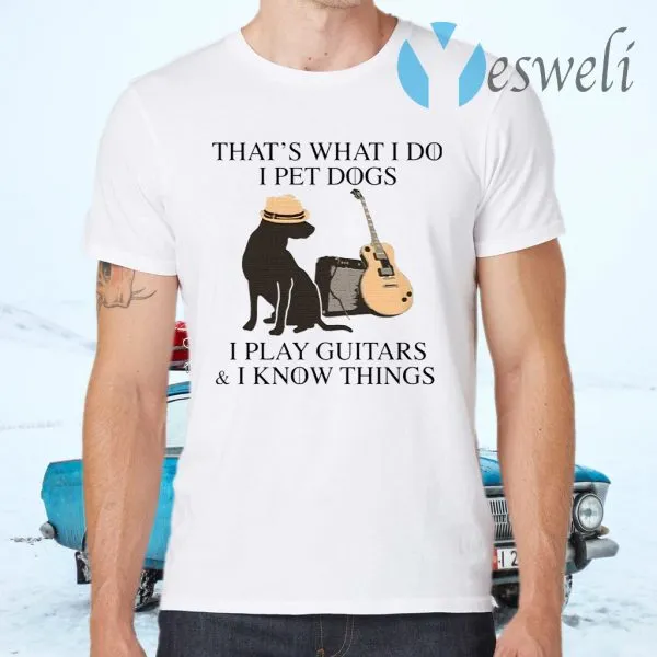 Thats what I do I pet dogs I play guitars I know things T-Shirt - Image 2