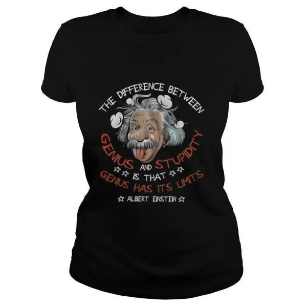 The Difference Between Genius And Stupidity Is That Genius Has Its Limits Albert Einstein shirt - Image 2