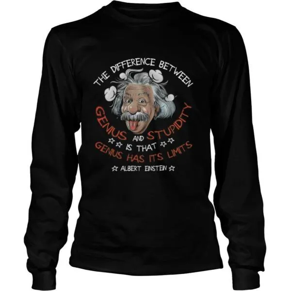 The Difference Between Genius And Stupidity Is That Genius Has Its Limits Albert Einstein shirt - Image 3