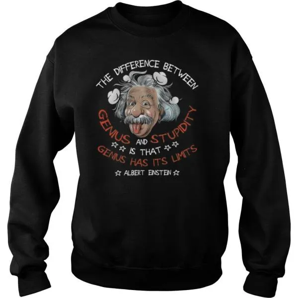 The Difference Between Genius And Stupidity Is That Genius Has Its Limits Albert Einstein shirt - Image 4