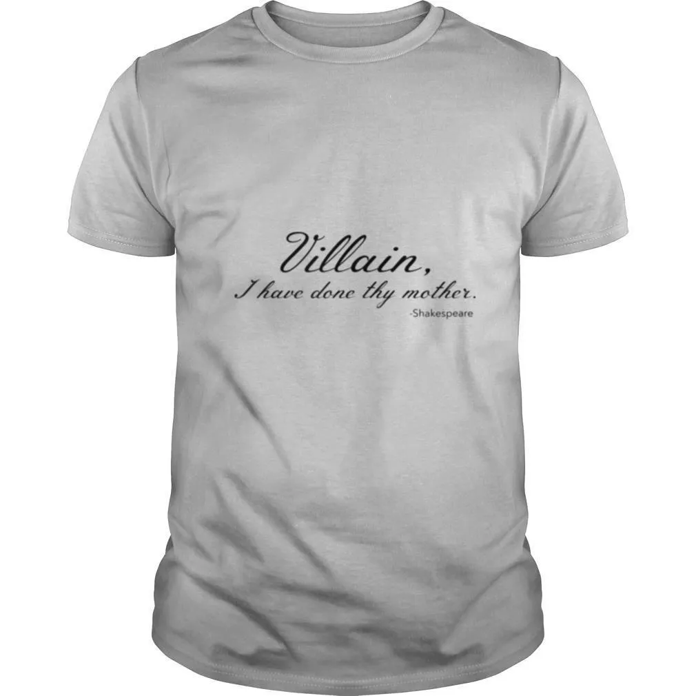 Villain I Have Done Thy Mother shirt