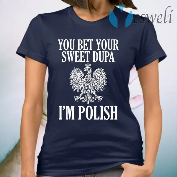 You Bet Your Sweet Dupa Im Polish T-Shirt - Image 3