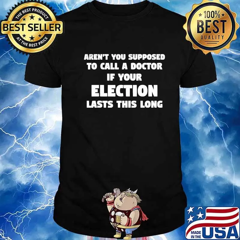 Aren't You Supposed To Call A Doctor If Your Election Lasts This Long Shirt