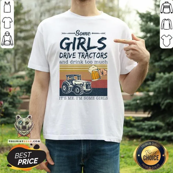 Awesome Some Girls Drive Tractors And Drink Too Much Its Me Im Some Girls Vintage Shirt