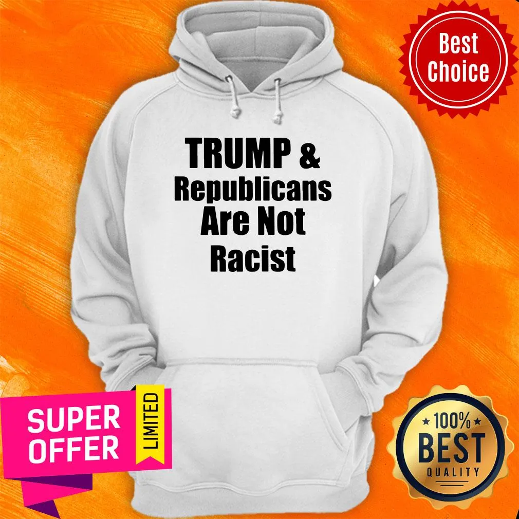 Awesome Trump And Republicans Are Not Racist Shirt - Image 2