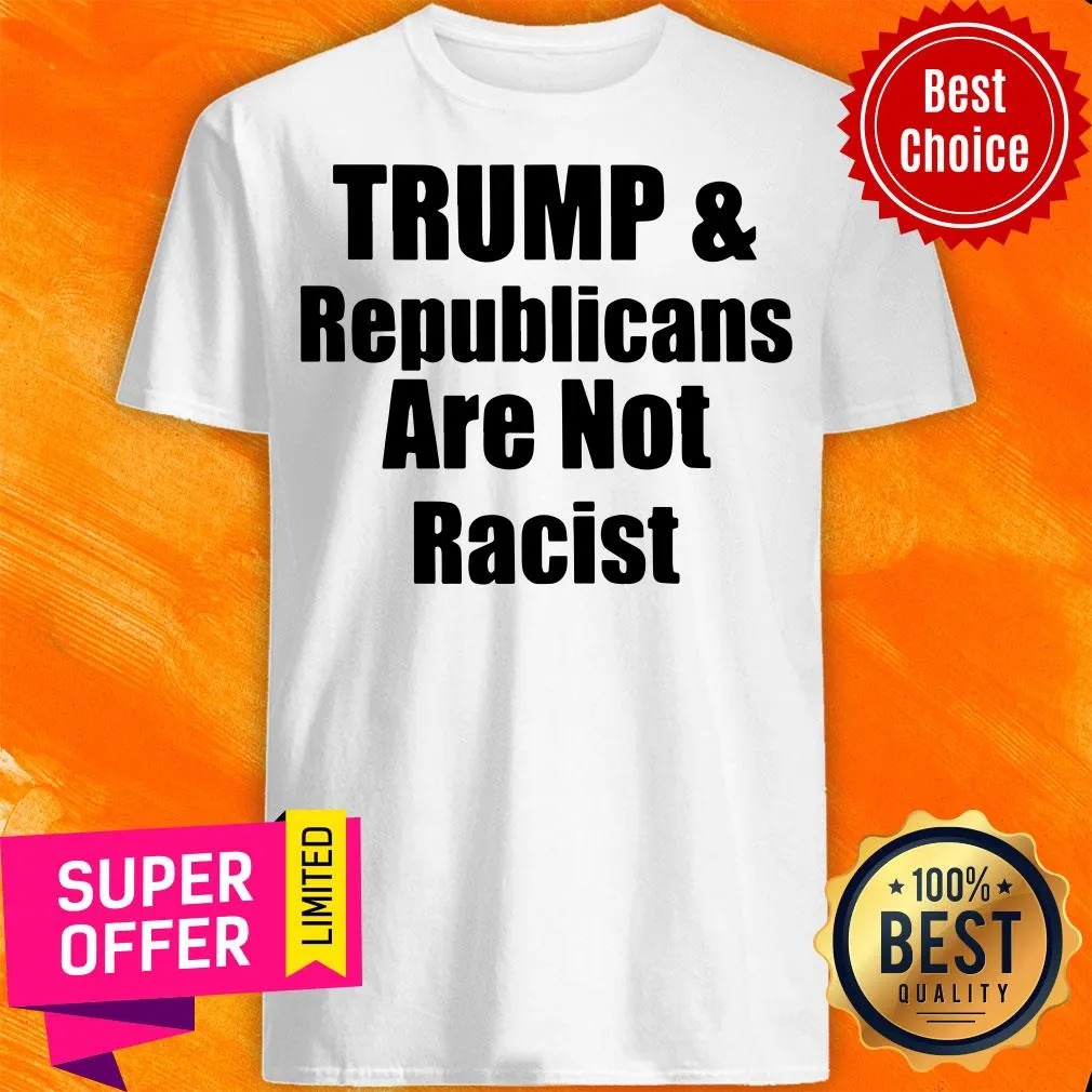 Awesome Trump And Republicans Are Not Racist Shirt