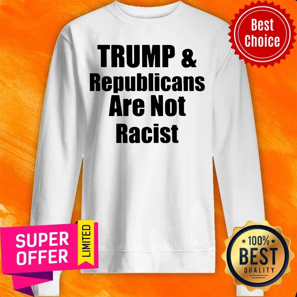 Awesome Trump And Republicans Are Not Racist Shirt - Image 3