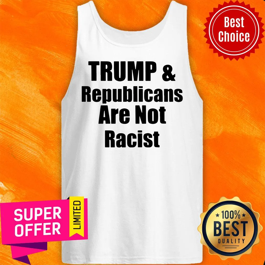 Awesome Trump And Republicans Are Not Racist Shirt - Image 4