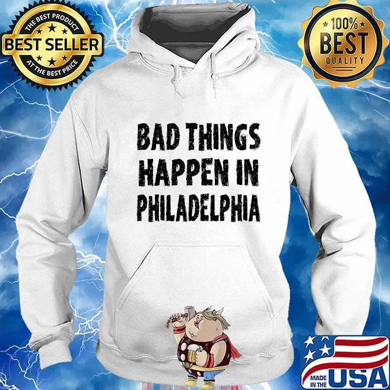 Bad Things Happen In Philadelphia Shirt Hoodie