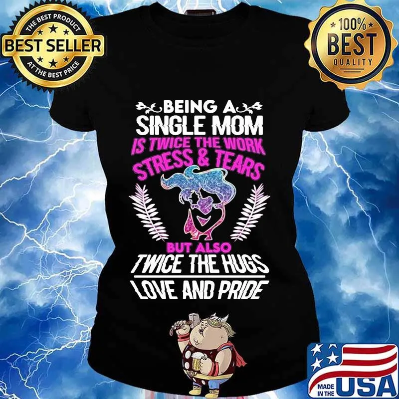 Being a single mom is twice the work stress and tears but also twice the hugs love and pride s Ladies tee