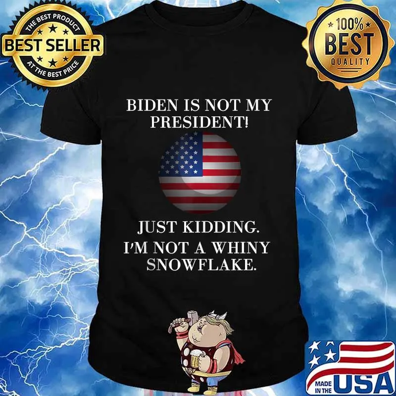 Biden is not my president just kidding i’m not a whiny snowflake american flag shirt