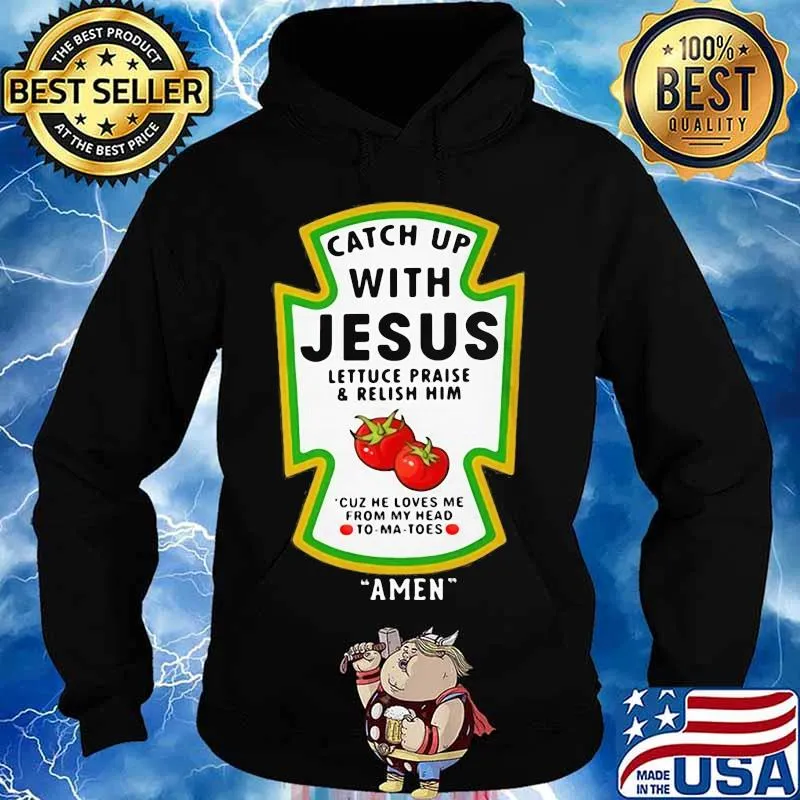 Catch Up With Jesus Lettuce Praise & Relish Him Cuz He Loves Me From My Head To-Ma-Toes Amen Shirt Hoodie