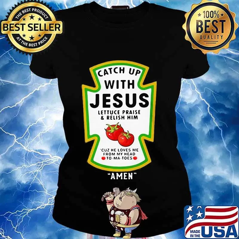 Catch Up With Jesus Lettuce Praise & Relish Him Cuz He Loves Me From My Head To-Ma-Toes Amen Shirt Ladies tee