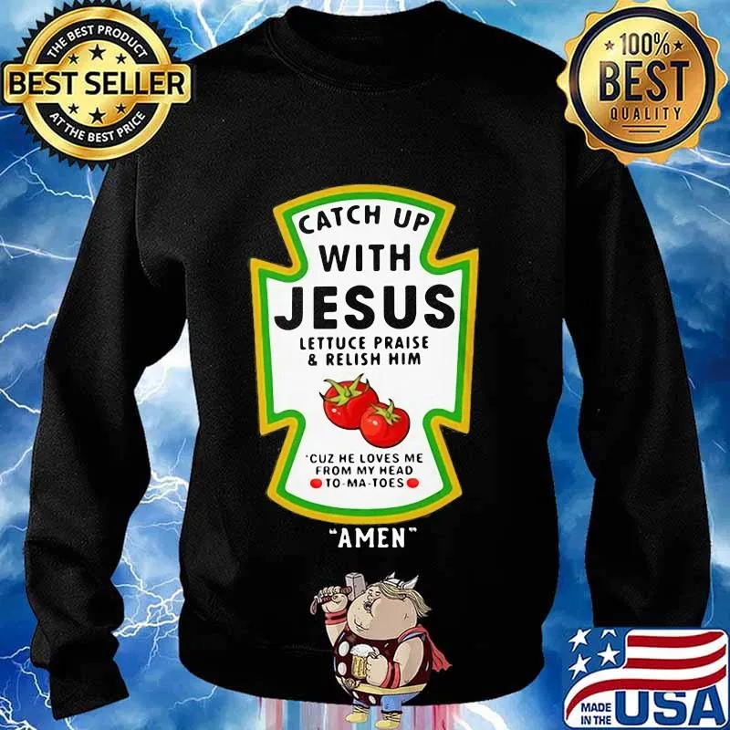 Catch Up With Jesus Lettuce Praise & Relish Him Cuz He Loves Me From My Head To-Ma-Toes Amen Shirt Sweater