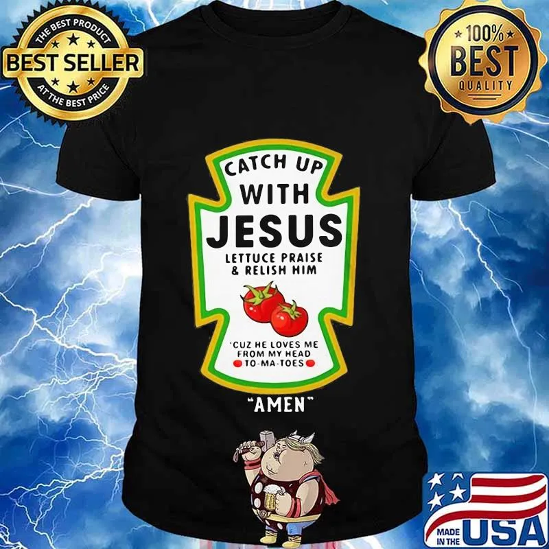 Catch Up With Jesus Lettuce Praise & Relish Him Cuz He Loves Me From My Head To-Ma-Toes Amen Shirt
