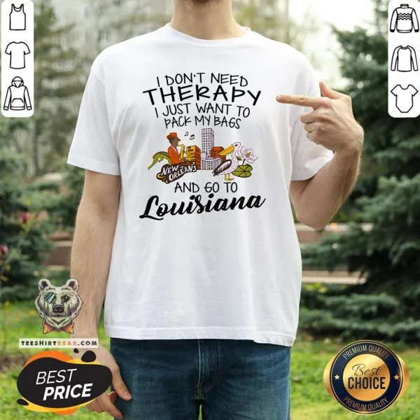Cute I Dont Need Therapy I Just Want To Pack My Bags And Go To Louisiana Shirt