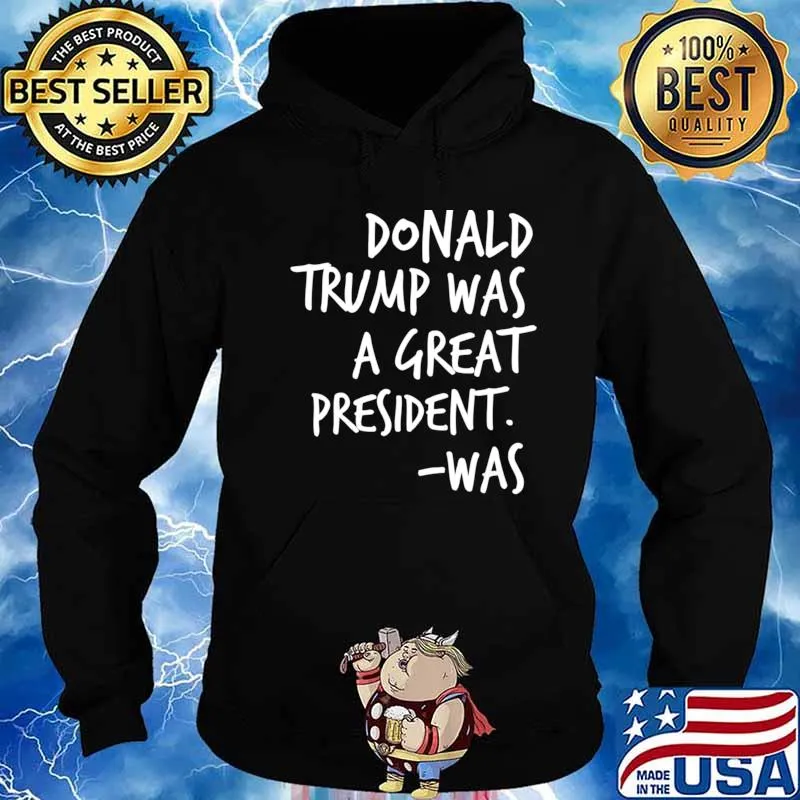 Donald Trump Was A Great President Was Essential Shirt Hoodie