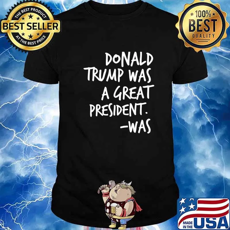 Donald Trump Was A Great President Was Essential Shirt