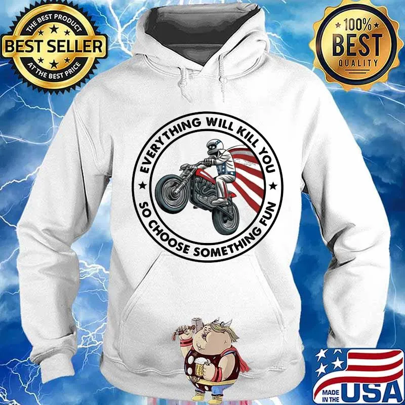 Everything Will Kill You So Choose Something Fun Drive A Motorbike American Flag Shirt Hoodie