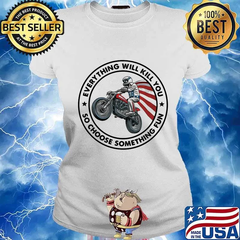 Everything Will Kill You So Choose Something Fun Drive A Motorbike American Flag Shirt Ladies tee