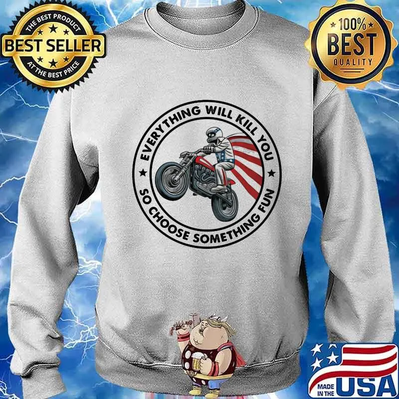 Everything Will Kill You So Choose Something Fun Drive A Motorbike American Flag Shirt Sweater