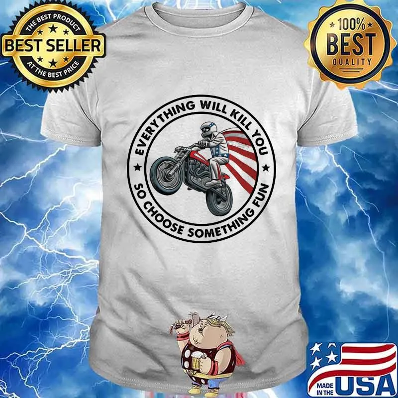 Everything Will Kill You So Choose Something Fun Drive A Motorbike American Flag Shirt
