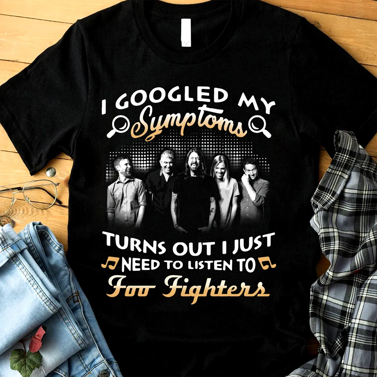 Foo Fighter I Googled My Symptoms Turned Out I Just Need To Listen To Foo Fighter T-shirt Hoodie Tank Top Size Up To 5xl