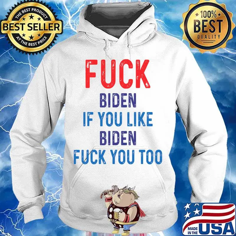Fuck Biden If You Like Biden Fuck You Too Shirt Hoodie