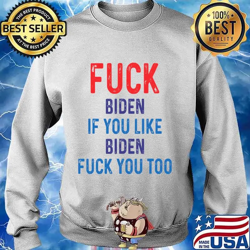 Fuck Biden If You Like Biden Fuck You Too Shirt Sweater